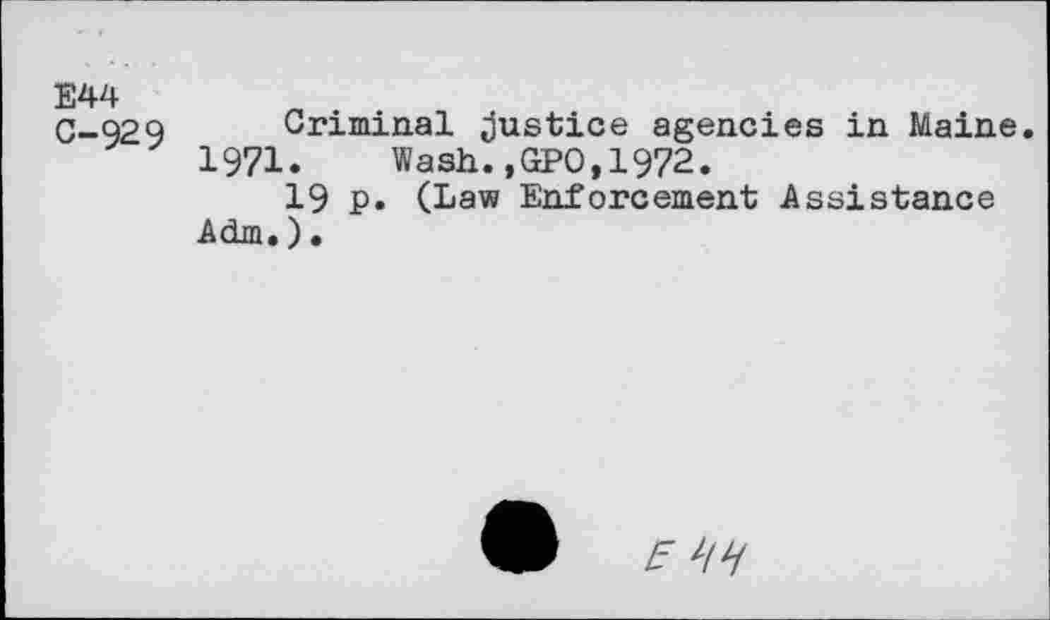 ﻿E44
C-929 Criminal Justice agencies in Maine.
1971. Wash.,GPO,1972.
19 p. (Law Enforcement Assistance Adm.)•
E